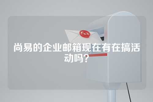 尚易的企业邮箱现在有在搞活动吗？