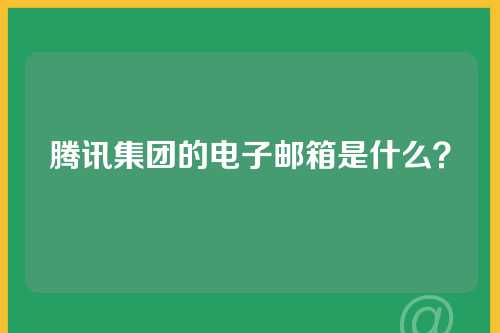 腾讯集团的电子邮箱是什么？