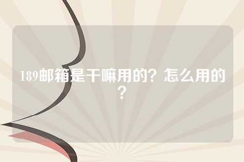 189邮箱是干嘛用的？怎么用的？