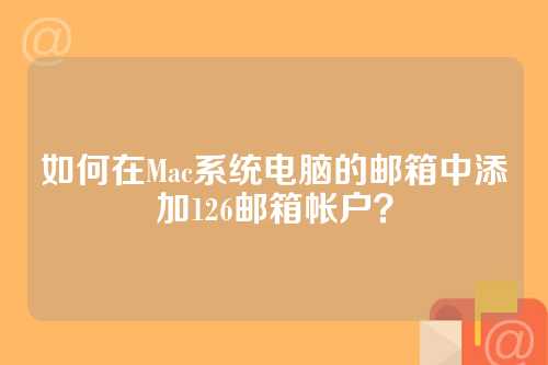 如何在Mac系统电脑的邮箱中添加126邮箱帐户？