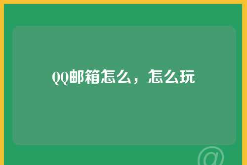 QQ邮箱怎么，怎么玩