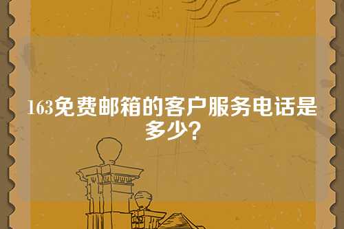 163免费邮箱的客户服务电话是多少？