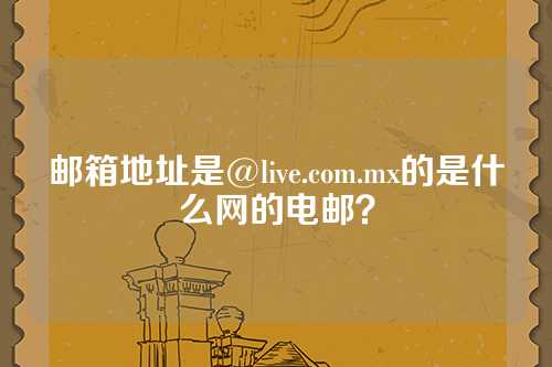 邮箱地址是@live.com.mx的是什么网的电邮？
