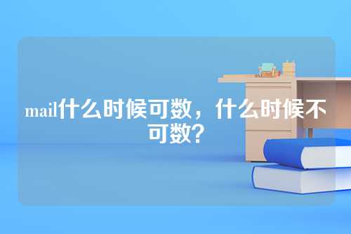 mail什么时候可数，什么时候不可数？