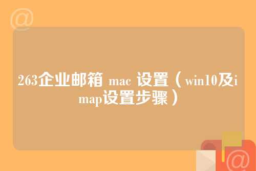 263企业邮箱 mac 设置（win10及imap设置步骤）