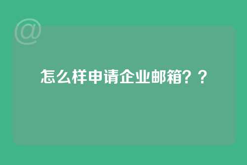 怎么样申请企业邮箱？？