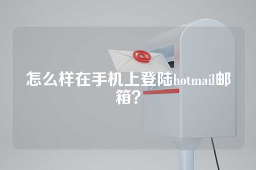 怎么样在手机上登陆hotmail邮箱？