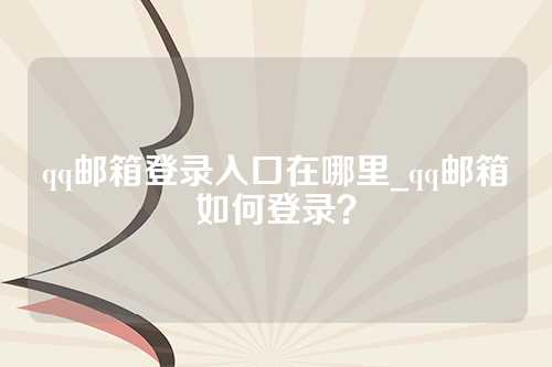 qq邮箱登录入口在哪里_qq邮箱如何登录？