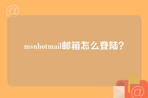 msnhotmail邮箱怎么登陆？