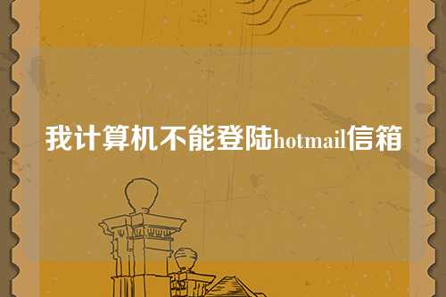 我计算机不能登陆hotmail信箱