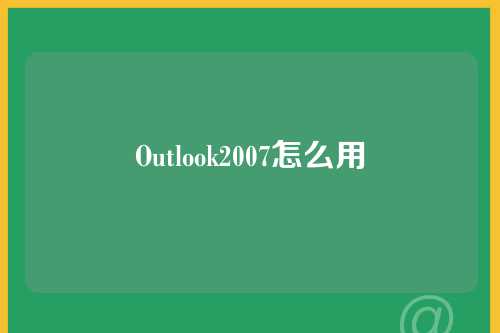 Outlook2007怎么用