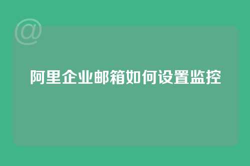阿里企业邮箱如何设置监控