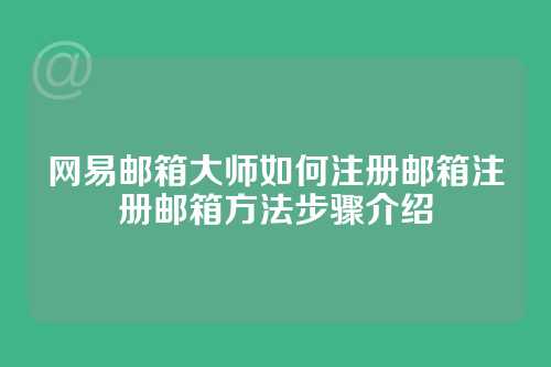 网易邮箱大师如何注册邮箱注册邮箱方法步骤介绍