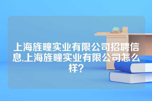 上海旌疃实业有限公司招聘信息,上海旌疃实业有限公司怎么样？