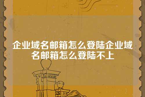 企业域名邮箱怎么登陆企业域名邮箱怎么登陆不上