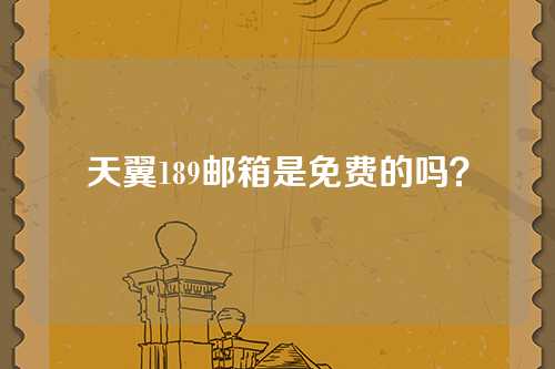 天翼189邮箱是免费的吗？
