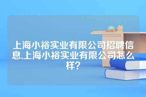 上海小裕实业有限公司招聘信息,上海小裕实业有限公司怎么样？