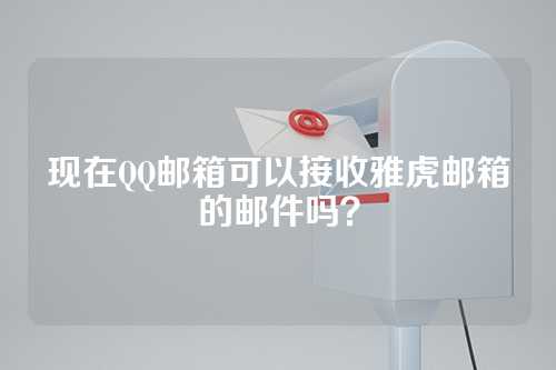 现在QQ邮箱可以接收雅虎邮箱的邮件吗？