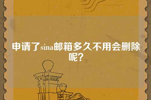 申请了sina邮箱多久不用会删除呢？
