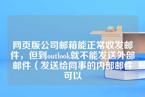 网页版公司邮箱能正常收发邮件，但到outlook就不能发送外部邮件（发送给同事的内部邮件可以