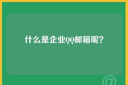 什么是企业QQ邮箱呢？