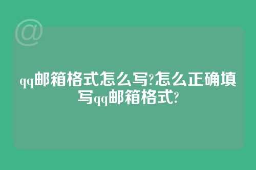 qq邮箱格式怎么写?怎么正确填写qq邮箱格式?