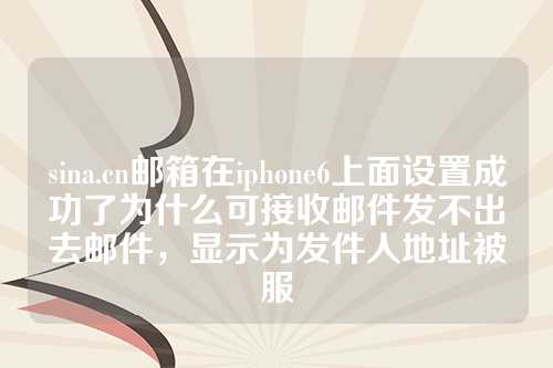 sina.cn邮箱在iphone6上面设置成功了为什么可接收邮件发不出去邮件，显示为发件人地址被服