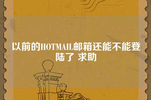 以前的HOTMAIL邮箱还能不能登陆了 求助