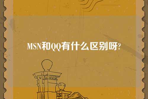 MSN和QQ有什么区别呀?