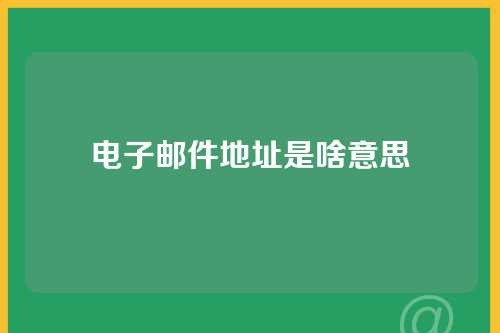 电子邮件地址是啥意思