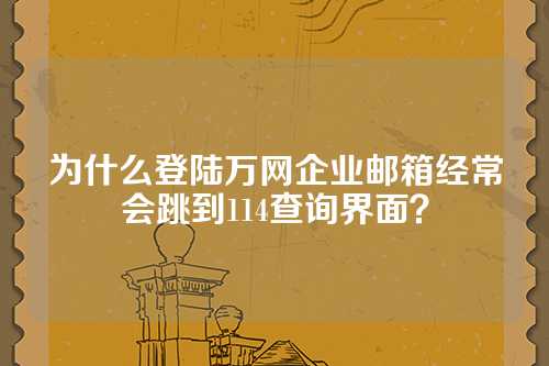 为什么登陆万网企业邮箱经常会跳到114查询界面？