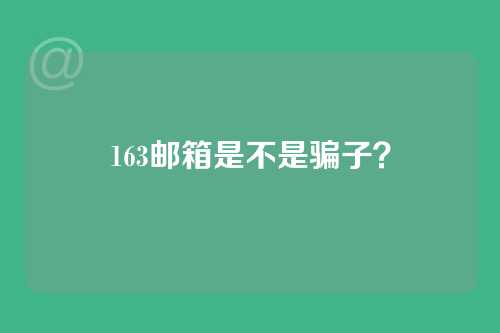 163邮箱是不是骗子？