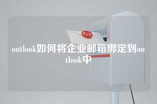 outlook如何将企业邮箱绑定到outlook中