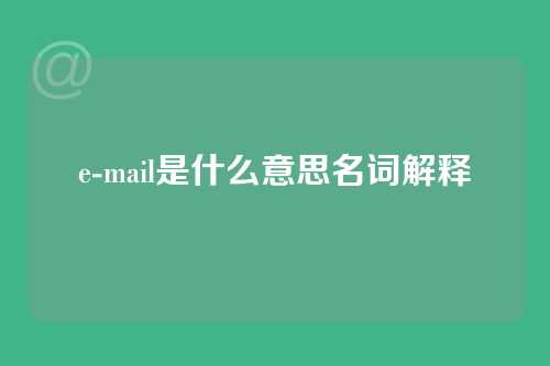 e-mail是什么意思名词解释