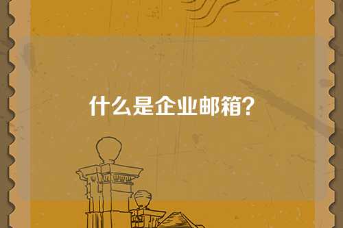 什么是企业邮箱？