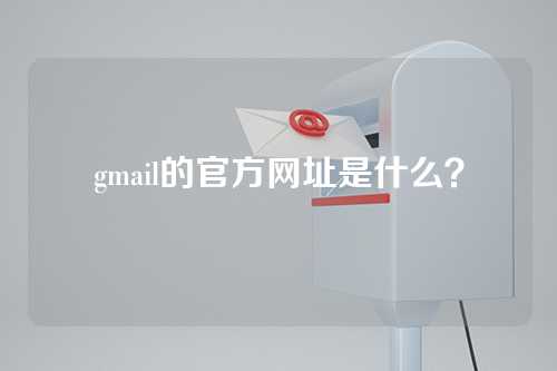 gmail的官方网址是什么？