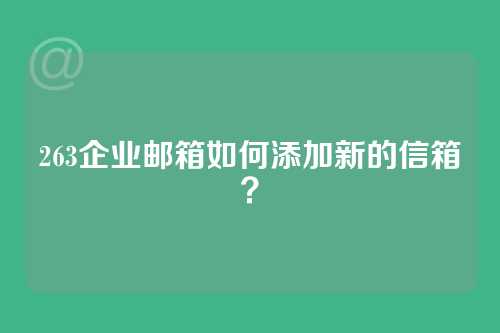 263企业邮箱如何添加新的信箱？