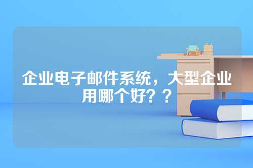 企业电子邮件系统，大型企业用哪个好？？