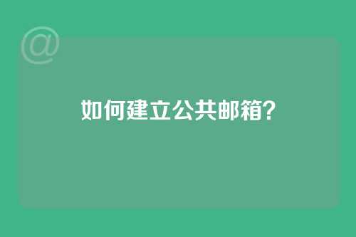 如何建立公共邮箱？