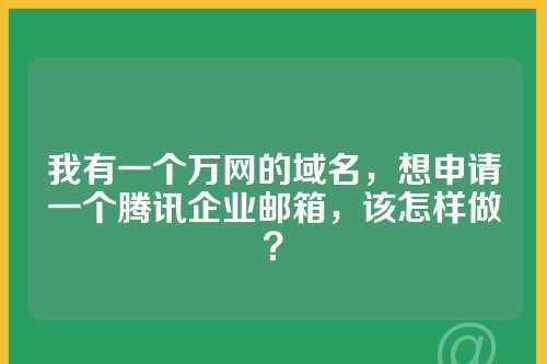 我有一个万网的域名，想申请一个腾讯企业邮箱，该怎样做？