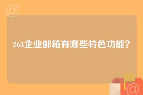 263企业邮箱有哪些特色功能？