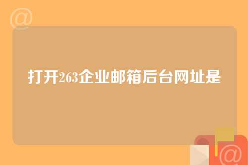 打开263企业邮箱后台网址是
