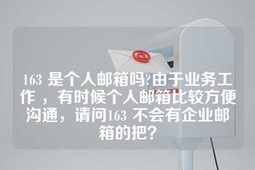 163 是个人邮箱吗?由于业务工作 ，有时候个人邮箱比较方便沟通，请问163 不会有企业邮箱的把？