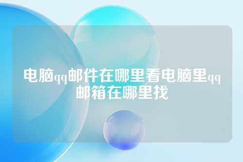 电脑qq邮件在哪里看电脑里qq邮箱在哪里找