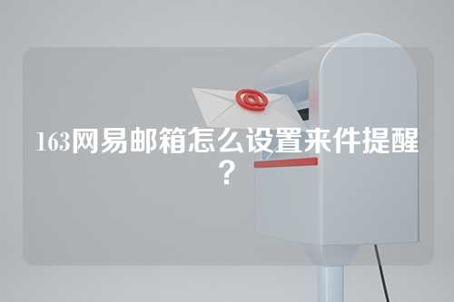 163网易邮箱怎么设置来件提醒？