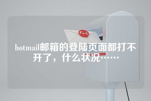 hotmail邮箱的登陆页面都打不开了，什么状况……