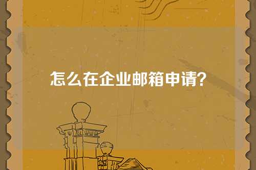 怎么在企业邮箱申请？