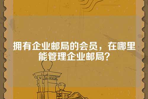 拥有企业邮局的会员，在哪里能管理企业邮局？