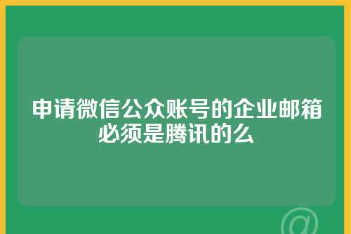 申请微信公众账号的企业邮箱必须是腾讯的么