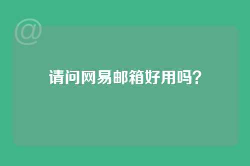 请问网易邮箱好用吗？